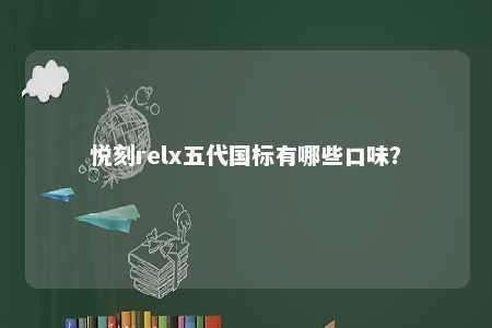 悦刻relx五代国标有哪些口味？ 
